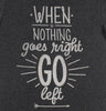 WHEN NOTHING GOES RIGHT GO LEFT Unisex T-shirt - t-shirtology - Tees.ca